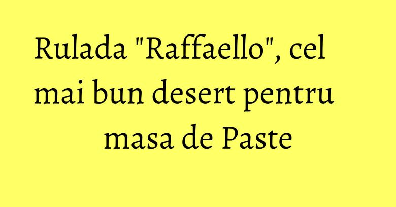 Rulada "Raffaello", cel mai bun desert pentru masa de Paste Rulada "Raffaello", cel mai bun desert pentru masa de Paste