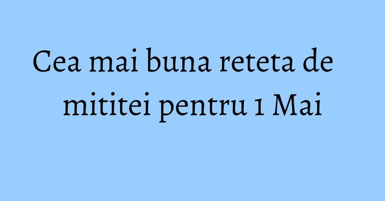 Cea mai buna reteta de mititei pentru 1 Mai Cea mai buna reteta de mititei pentru 1 Mai