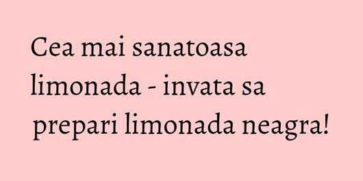 Cea mai sanatoasa limonada - invata sa prepari limonada neagra!