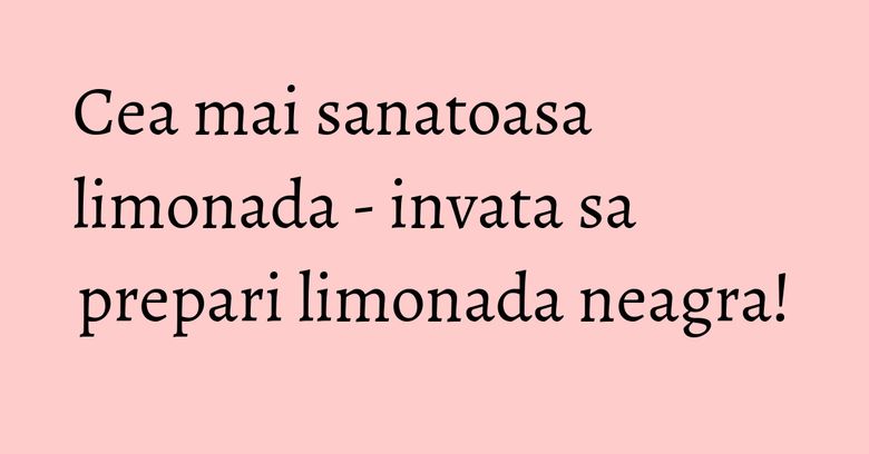 Cea mai sanatoasa limonada - invata sa prepari limonada neagra! Cea mai sanatoasa limonada - invata sa prepari limonada neagra!