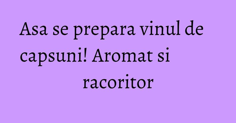 Asa se prepara vinul de capsuni! Aromat si racoritor Asa se prepara vinul de capsuni! Aromat si racoritor