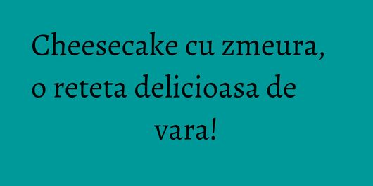 Cheesecake cu zmeura, o reteta delicioasa de vara!