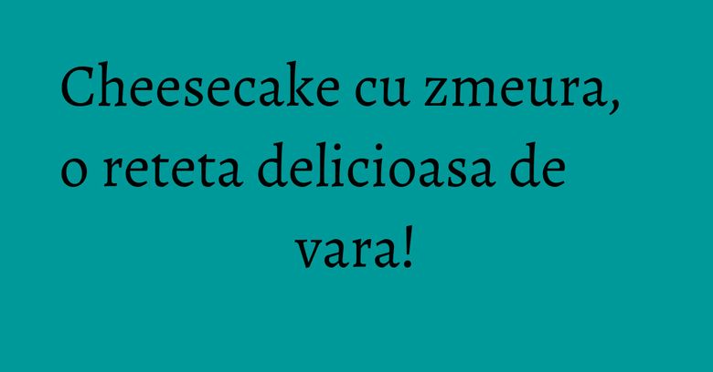 Cheesecake cu zmeura, o reteta delicioasa de vara! Cheesecake cu zmeura, o reteta delicioasa de vara!