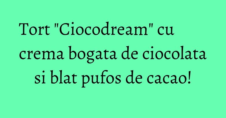 Tort "Ciocodream" cu crema bogata de ciocolata si blat pufos de cacao! Tort "Ciocodream" cu crema bogata de ciocolata si blat pufos de cacao!