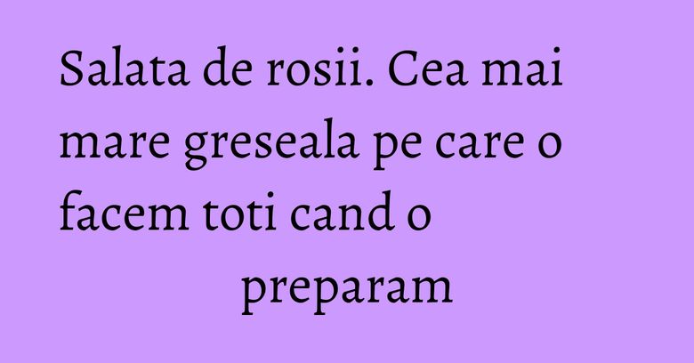 Salata de rosii. Cea mai mare greseala pe care o facem toti cand o preparam Salata de rosii. Cea mai mare greseala pe care o facem toti cand o preparam