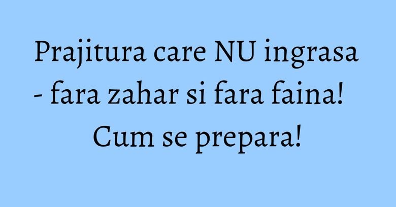 Prajitura care NU ingrasa - fara zahar si fara faina! Cum se prepara! Prajitura care NU ingrasa - fara zahar si fara faina! Cum se prepara!
