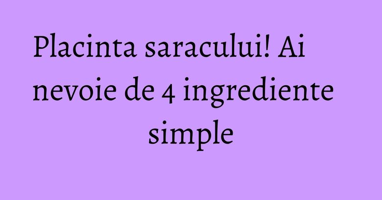 Placinta saracului! Ai nevoie de 4 ingrediente simple Placinta saracului! Ai nevoie de 4 ingrediente simple
