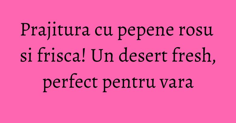 Prajitura cu pepene rosu si frisca! Un desert fresh, perfect pentru vara Prajitura cu pepene rosu si frisca! Un desert fresh, perfect pentru vara
