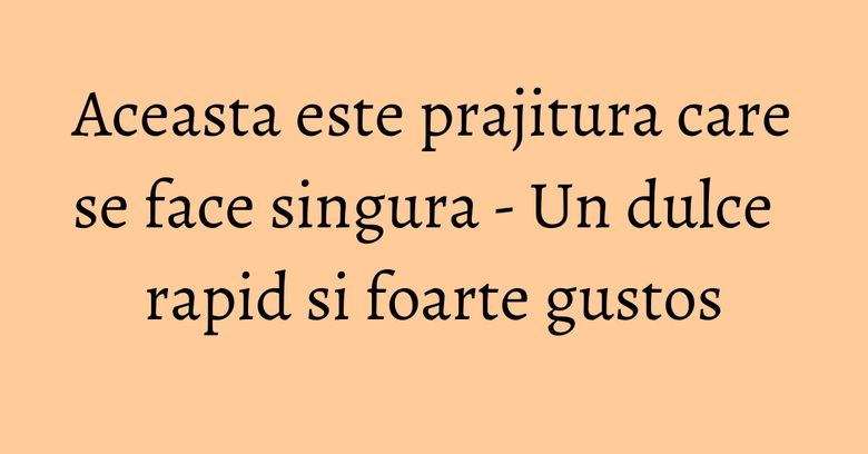 Aceasta este prajitura care se face singura - Un dulce rapid si foarte gustos Aceasta este prajitura care se face singura - Un dulce rapid si foarte gustos