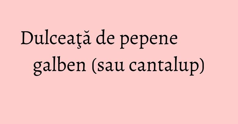 Dulceaţă de pepene galben (sau cantalup) Dulceaţă de pepene galben (sau cantalup)