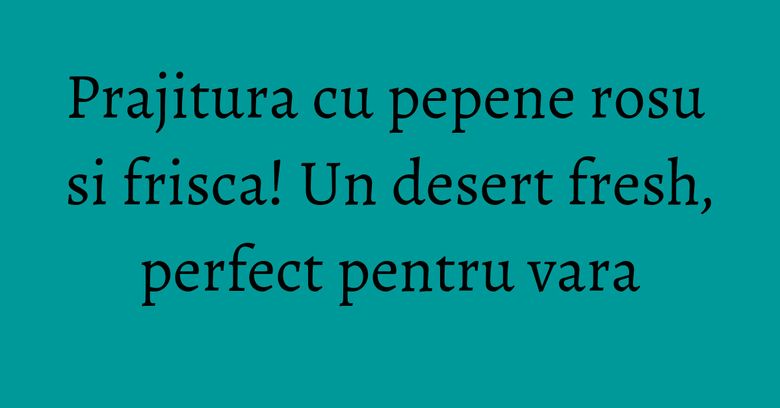 Prajitura cu pepene rosu si frisca! Un desert fresh, perfect pentru vara Prajitura cu pepene rosu si frisca! Un desert fresh, perfect pentru vara