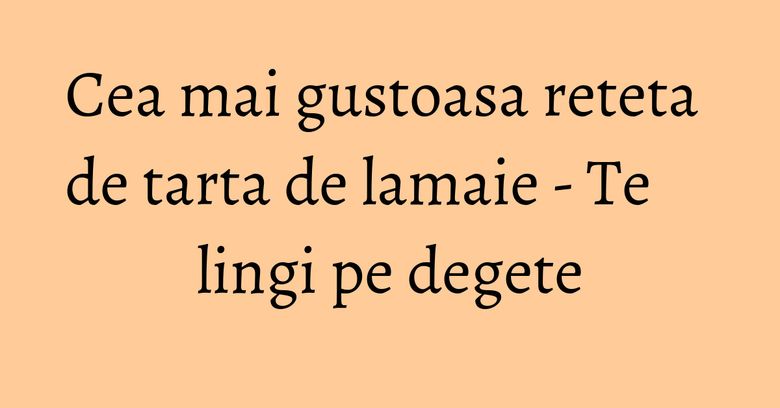 Cea mai gustoasa reteta de tarta de lamaie - Te lingi pe degete