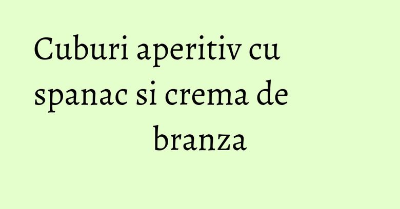 Cuburi aperitiv cu spanac si crema de branza Cuburi aperitiv cu spanac si crema de branza