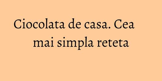 Ciocolata de casa. Cea mai simpla reteta