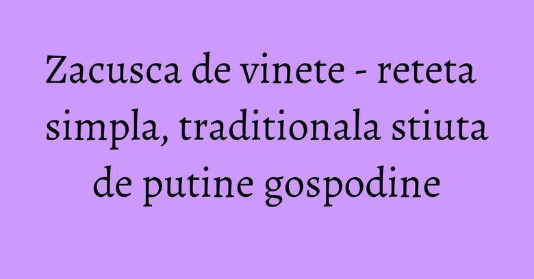 Zacusca de vinete - reteta simpla, traditionala stiuta de putine gospodine Zacusca de vinete - reteta simpla, traditionala stiuta de putine gospodine