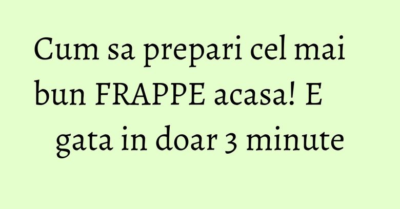 Cum sa prepari cel mai bun FRAPPE acasa! E gata in doar 3 minute Cum sa prepari cel mai bun FRAPPE acasa! E gata in doar 3 minute