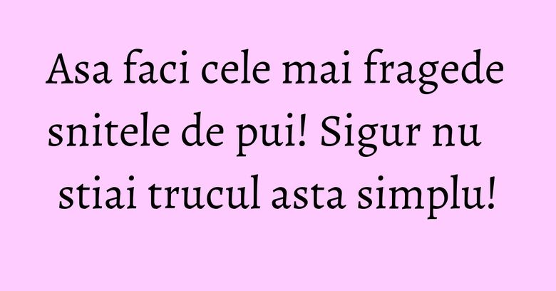 Asa faci cele mai fragede snitele de pui! Sigur nu stiai trucul asta simplu!