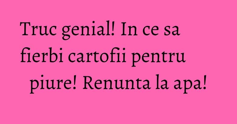 Truc genial! In ce sa fierbi cartofii pentru piure! Renunta la apa! Truc genial! In ce sa fierbi cartofii pentru piure! Renunta la apa!
