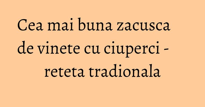Cea mai buna zacusca de vinete cu ciuperci - reteta tradionala Cea mai buna zacusca de vinete cu ciuperci - reteta tradionala