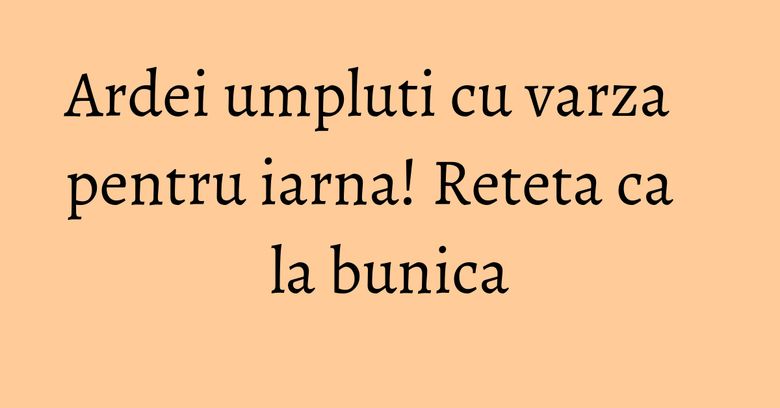 Ardei umpluti cu varza pentru iarna! Reteta ca la bunica