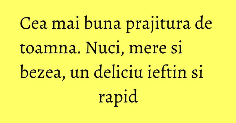 Cea mai buna prajitura de toamna. Nuci, mere si bezea, un deliciu ieftin si rapid Cea mai buna prajitura de toamna. Nuci, mere si bezea, un deliciu ieftin si rapid