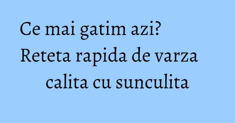 Ce mai gatim azi? Reteta rapida de varza calita cu sunculita Ce mai gatim azi? Reteta rapida de varza calita cu sunculita