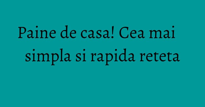 Paine de casa! Cea mai simpla si rapida reteta Paine de casa! Cea mai simpla si rapida reteta