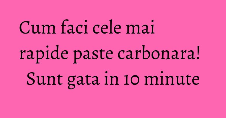 Cum faci cele mai rapide paste carbonara! Sunt gata in 10 minute Cum faci cele mai rapide paste carbonara! Sunt gata in 10 minute
