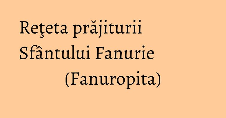Reţeta prăjiturii Sfântului Fanurie (Fanuropita) Reţeta prăjiturii Sfântului Fanurie (Fanuropita)
