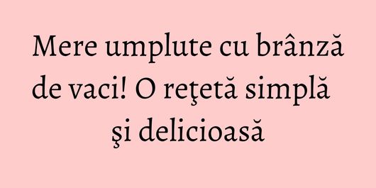 Mere umplute cu brânză de vaci! O reţetă simplă şi delicioasă
