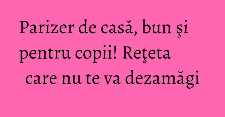 Parizer de casă, bun şi pentru copii! Reţeta care nu te va dezamăgi Parizer de casă, bun şi pentru copii! Reţeta care nu te va dezamăgi