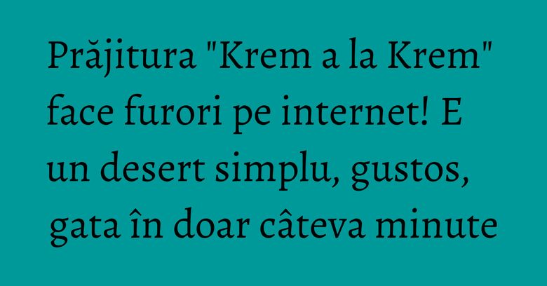 Prăjitura "Krem a la Krem" face furori pe internet! E un desert simplu, gustos, gata în doar câteva minute Prăjitura "Krem a la Krem" face furori pe internet! E un desert simplu, gustos, gata în doar câteva minute