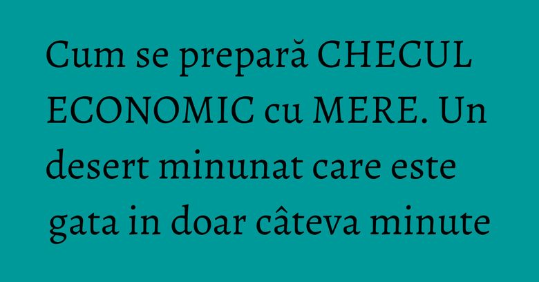 Cum se prepară CHECUL ECONOMIC cu MERE. Un desert minunat care este gata in doar câteva minute Cum se prepară CHECUL ECONOMIC cu MERE. Un desert minunat care este gata in doar câteva minute