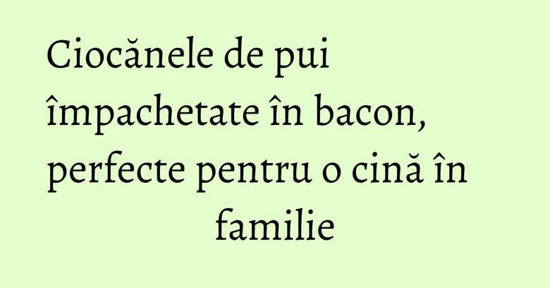 Ciocănele de pui împachetate în bacon, perfecte pentru o cină în familie Ciocănele de pui împachetate în bacon, perfecte pentru o cină în familie