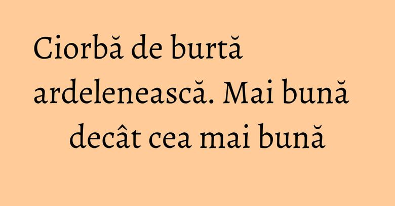 Ciorbă de burtă ardelenească. Mai bună decât cea mai bună Ciorbă de burtă ardelenească. Mai bună decât cea mai bună