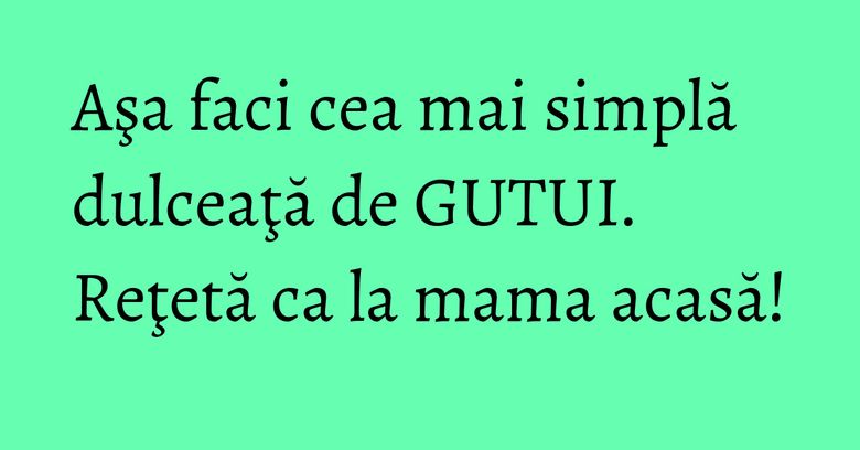 Aşa faci cea mai simplă dulceaţă de GUTUI. Reţetă ca la mama acasă! Aşa faci cea mai simplă dulceaţă de GUTUI. Reţetă ca la mama acasă!