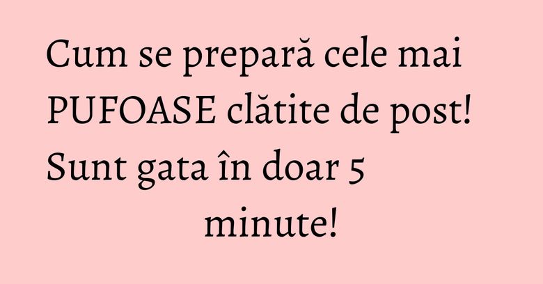 Cum se prepară cele mai PUFOASE clătite de post! Sunt gata în doar 5 minute! Cum se prepară cele mai PUFOASE clătite de post! Sunt gata în doar 5 minute!