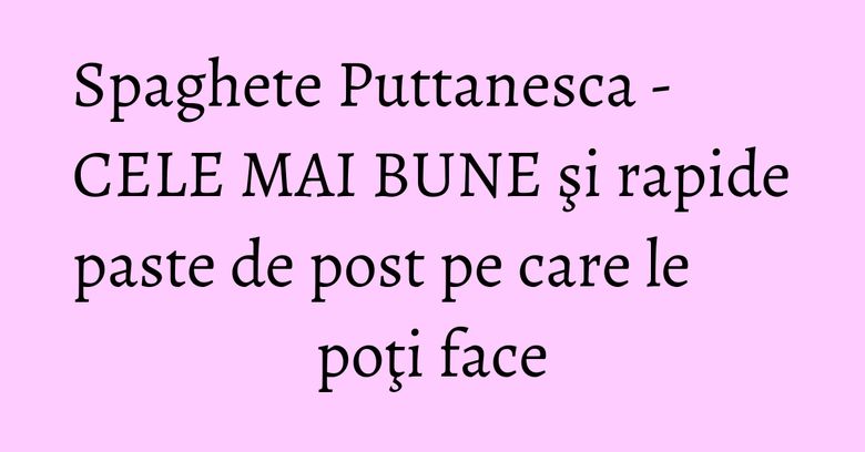 Spaghete Puttanesca - CELE MAI BUNE şi rapide paste de post pe care le poţi face Spaghete Puttanesca - CELE MAI BUNE şi rapide paste de post pe care le poţi face
