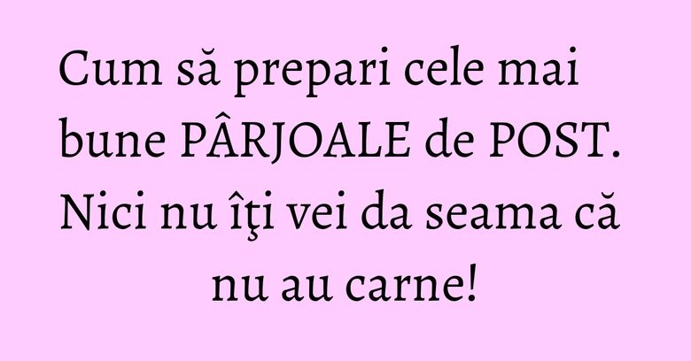 Cum să prepari cele mai bune PÂRJOALE de POST. Nici nu îţi vei da seama că nu au carne! Cum să prepari cele mai bune PÂRJOALE de POST. Nici nu îţi vei da seama că nu au carne!