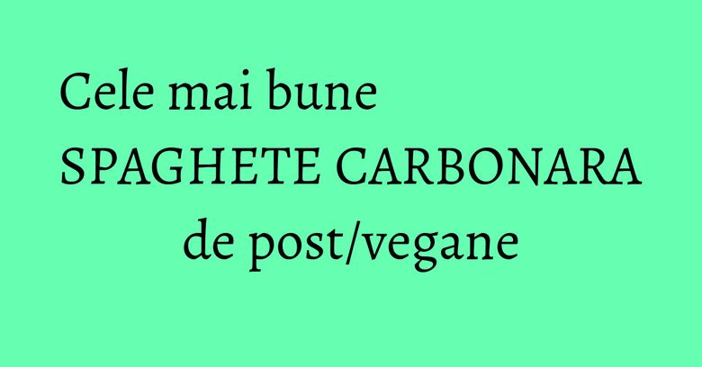 Cele mai bune SPAGHETE CARBONARA de post/vegane