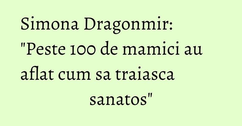 Simona Dragonmir: "Peste 100 de mamici au aflat cum sa traiasca sanatos" Simona Dragonmir: "Peste 100 de mamici au aflat cum sa traiasca sanatos"
