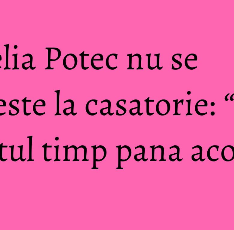 Camelia Potec nu se gandeste la casatorie: “Mai e destul timp pana acolo!” Camelia Potec nu se gandeste la casatorie: “Mai e destul timp pana acolo!”