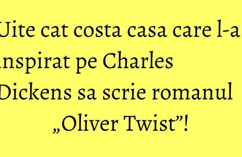 Uite cat costa casa care l-a inspirat pe Charles Dickens sa scrie romanul „Oliver Twist”! Uite cat costa casa care l-a inspirat pe Charles Dickens sa scrie romanul „Oliver Twist”!