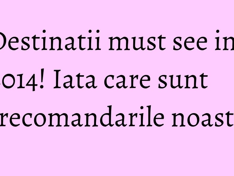 Destinatii must see in 2014! Iata care sunt recomandarile noastre Destinatii must see in 2014! Iata care sunt recomandarile noastre