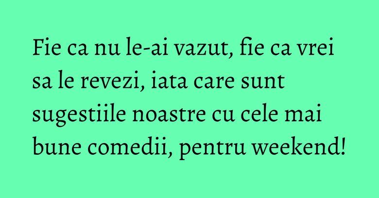 Fie ca nu le-ai vazut, fie ca vrei sa le revezi, iata care sunt sugestiile noastre cu cele mai bune comedii, pentru weekend! Fie ca nu le-ai vazut, fie ca vrei sa le revezi, iata care sunt sugestiile noastre cu cele mai bune comedii, pentru weekend!