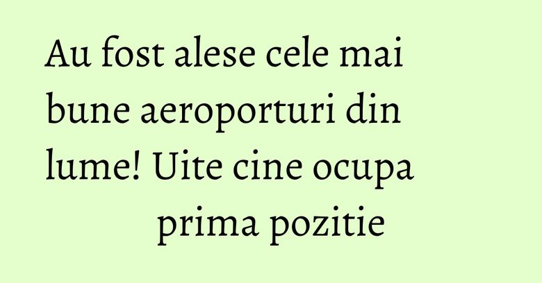 Au fost alese cele mai bune aeroporturi din lume! Uite cine ocupa prima pozitie Au fost alese cele mai bune aeroporturi din lume! Uite cine ocupa prima pozitie