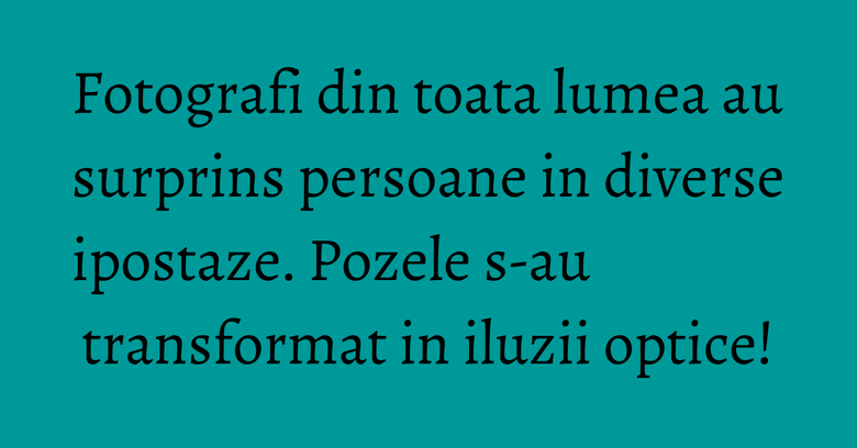 Fotografi din toata lumea au surprins persoane in diverse ipostaze. Pozele s-au transformat in iluzii optice! Fotografi din toata lumea au surprins persoane in diverse ipostaze. Pozele s-au transformat in iluzii optice!