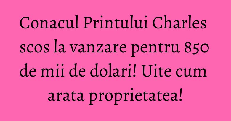 Conacul Printului Charles scos la vanzare pentru 850 de mii de dolari! Uite cum arata proprietatea! Conacul Printului Charles scos la vanzare pentru 850 de mii de dolari! Uite cum arata proprietatea!