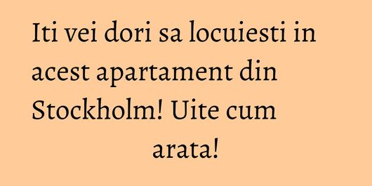 Iti vei dori sa locuiesti in acest apartament din Stockholm! Uite cum arata!