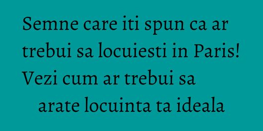 Semne care iti spun ca ar trebui sa locuiesti in Paris! Vezi cum ar trebui sa arate locuinta ta ideala